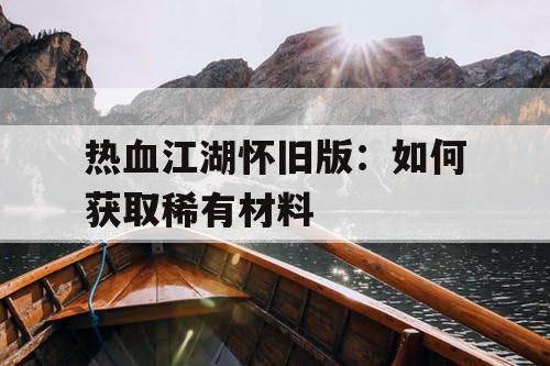 热血江湖怀旧版：如何获取稀有材料