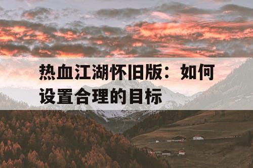 热血江湖怀旧版:如何设置合理的目标 热血江湖怀旧版:如何设置合理的目标