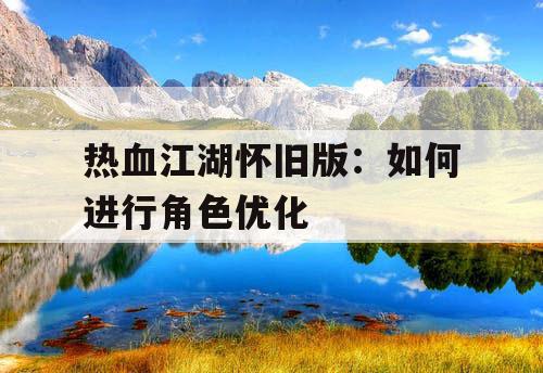 热血江湖怀旧版:如何进行角色优化 热血江湖怀旧版:如何进行角色优化