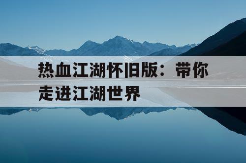 热血江湖怀旧版：带你走进江湖世界