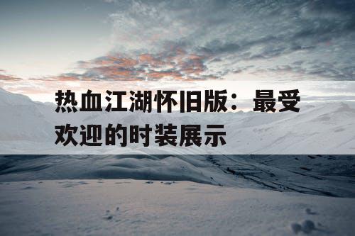 热血江湖怀旧版：最受欢迎的时装展示