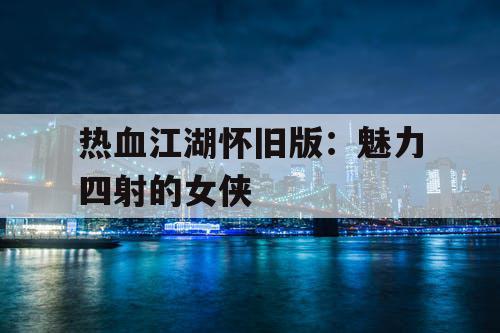 热血江湖怀旧版：魅力四射的女侠