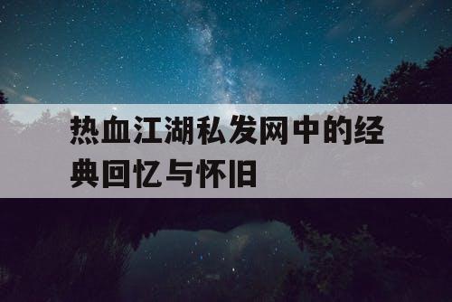 热血江湖私发网中的经典回忆与怀旧