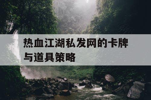 热血江湖私发网的卡牌与道具策略