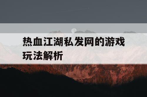 热血江湖私发网的游戏玩法解析