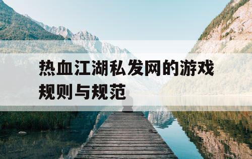 热血江湖私发网的游戏规则与规范