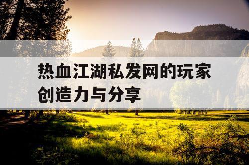 热血江湖私发网的玩家创造力与分享