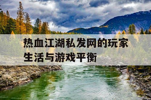 热血江湖私发网的玩家生活与游戏平衡