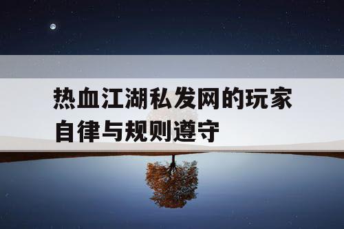 热血江湖私发网的玩家自律与规则遵守