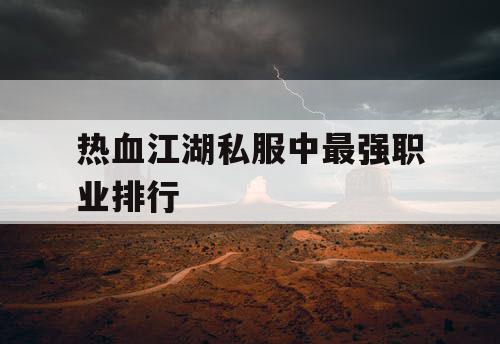 热血江湖私服中最强职业排行