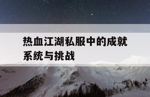 热血江湖私服中的成就系统与挑战