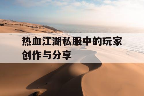 热血江湖私服中的玩家创作与分享 热血江湖私服中的玩家创作与分享