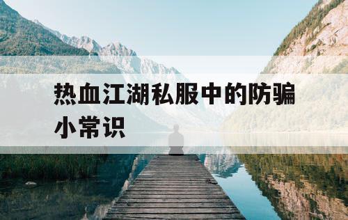 热血江湖私服中的防骗小常识 热血江湖私服中的防骗小常识