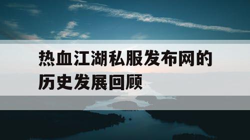 热血江湖私服发布网的历史发展回顾
