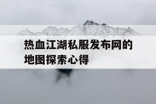 热血江湖私服发布网的地图探索心得