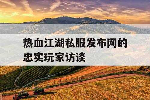热血江湖私服发布网的忠实玩家访谈 热血江湖私服发布网的忠实玩家访谈