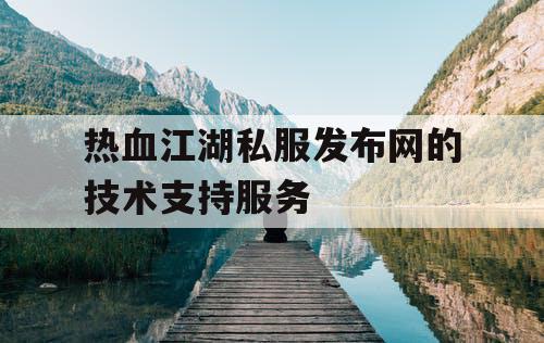 热血江湖私服发布网的技术支持服务 热血江湖私服发布网的技术支持服务