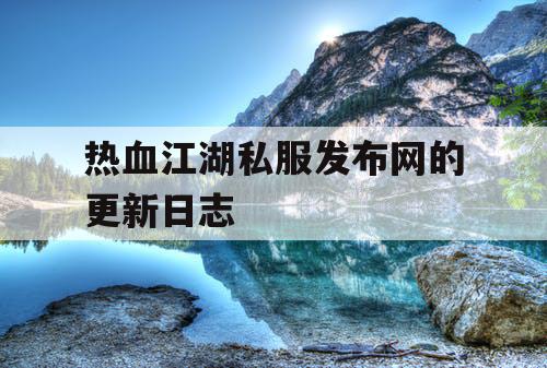 热血江湖私服发布网的更新日志 热血江湖私服发布网的更新日志