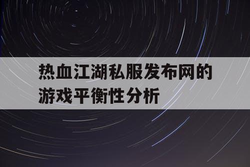 热血江湖私服发布网的游戏平衡性分析 热血江湖私服发布网的游戏平衡性分析
