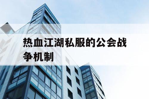 热血江湖私服的公会战争机制 热血江湖私服的公会战争机制