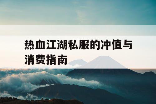 热血江湖私服的冲值与消费指南