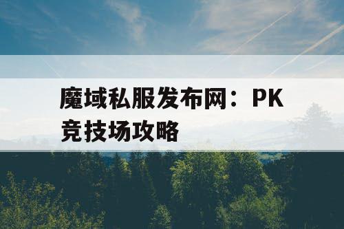 魔域私服发布网：PK竞技场攻略