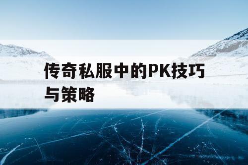 传奇私服中的PK技巧与策略