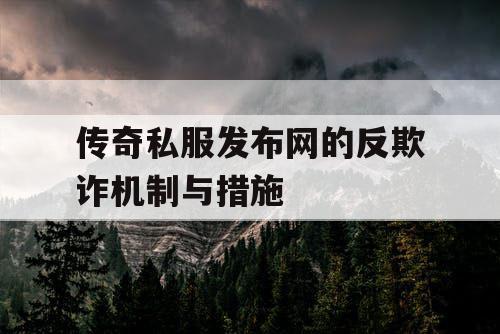 传奇私服发布网的反欺诈机制与措施