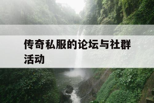 传奇私服的论坛与社群活动