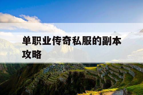 单职业传奇私服的副本攻略 单职业传奇私服的副本攻略