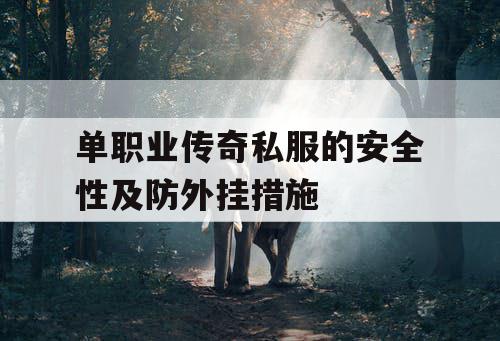 单职业传奇私服的安全性及防外挂措施 单职业传奇私服的安全性及防外挂措施