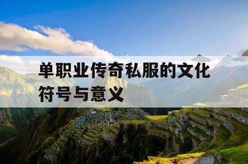 单职业传奇私服的文化符号与意义 单职业传奇私服的文化符号与意义