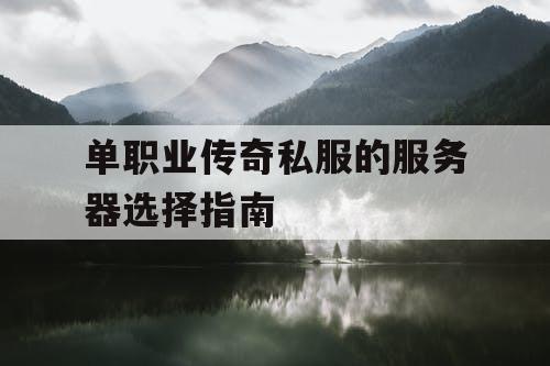 单职业传奇私服的服务器选择指南 单职业传奇私服的服务器选择指南