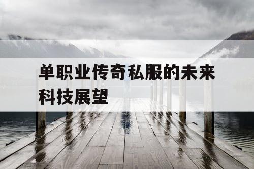 单职业传奇私服的未来科技展望 单职业传奇私服的未来科技展望