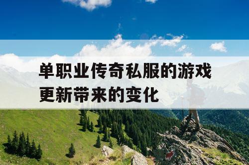 单职业传奇私服的游戏更新带来的变化 单职业传奇私服的游戏更新带来的变化