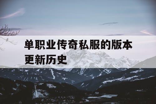 单职业传奇私服的版本更新历史 单职业传奇私服的版本更新历史