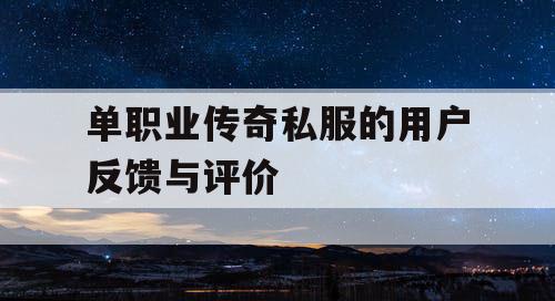 单职业传奇私服的用户反馈与评价 单职业传奇私服的用户反馈与评价