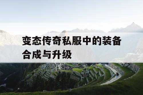 变态传奇私服中的装备合成与升级