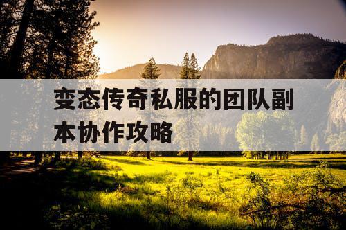 变态传奇私服的团队副本协作攻略