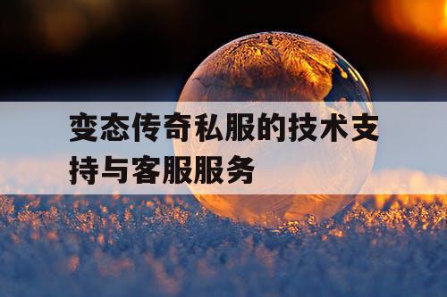 变态传奇私服的技术支持与客服服务 变态传奇私服的技术支持与客服服务