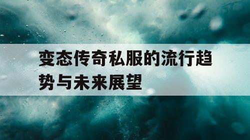 变态传奇私服的流行趋势与未来展望