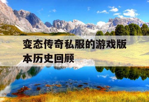 变态传奇私服的游戏版本历史回顾