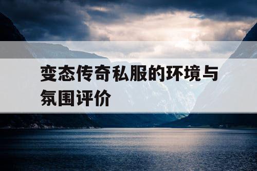 变态传奇私服的环境与氛围评价 变态传奇私服的环境与氛围评价