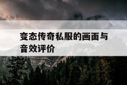 变态传奇私服的画面与音效评价 变态传奇私服的画面与音效评价