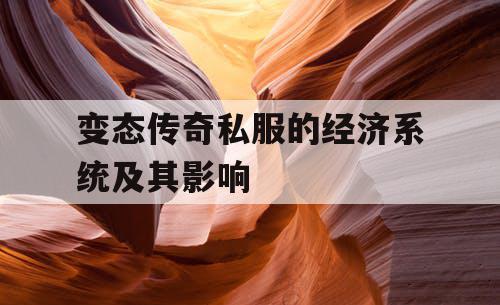 变态传奇私服的经济系统及其影响 变态传奇私服的经济系统及其影响