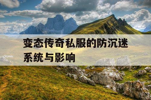 变态传奇私服的防沉迷系统与影响
