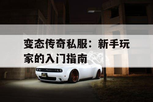 变态传奇私服：新手玩家的入门指南