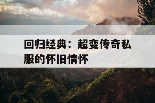 回归经典：超变传奇私服的怀旧情怀