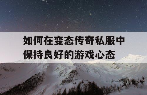 如何在变态传奇私服中保持良好的游戏心态