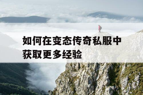 如何在变态传奇私服中获取更多经验